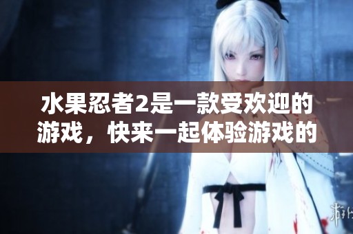 水果忍者2是一款受欢迎的游戏，快来一起体验游戏的乐趣吧
