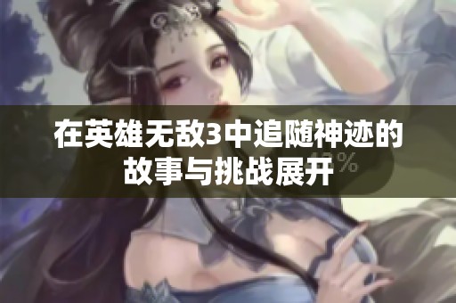 在英雄无敌3中追随神迹的故事与挑战展开