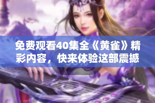 免费观看40集全《黄雀》精彩内容，快来体验这部震撼人心的剧集吧!