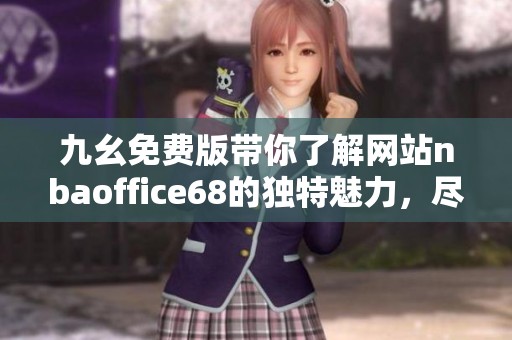 九幺免费版带你了解网站nbaoffice68的独特魅力，尽享精彩内容与服务