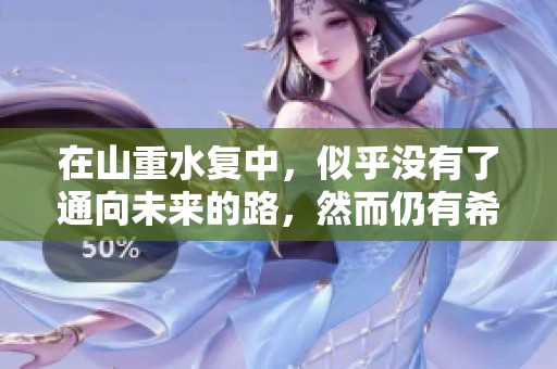 在山重水复中，似乎没有了通向未来的路，然而仍有希望存在
