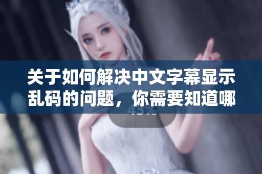 关于如何解决中文字幕显示乱码的问题，你需要知道哪些方法呢