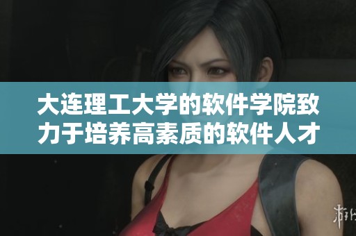 大连理工大学的软件学院致力于培养高素质的软件人才与技能发展