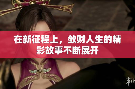 在新征程上，敛财人生的精彩故事不断展开