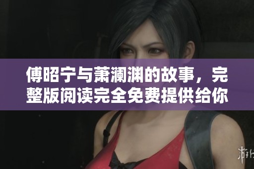 傅昭宁与萧澜渊的故事，完整版阅读完全免费提供给你