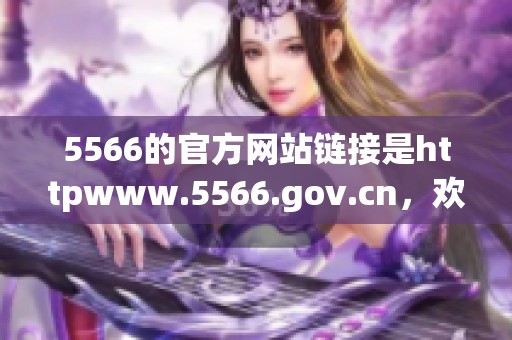 5566的官方网站链接是httpwww.5566.gov.cn，欢迎访问查看更多信息与内容。