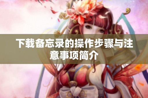 下载备忘录的操作步骤与注意事项简介