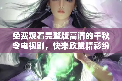免费观看完整版高清的千秋令电视剧，快来欣赏精彩纷呈的故事吧
