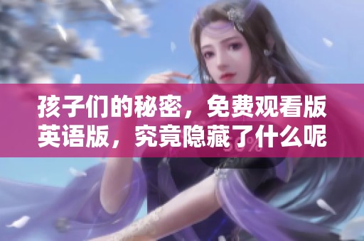 孩子们的秘密，免费观看版英语版，究竟隐藏了什么呢？