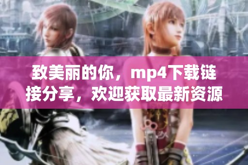 致美丽的你，mp4下载链接分享，欢迎获取最新资源！
