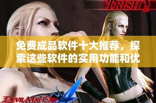 免费成品软件十大推荐，探索这些软件的实用功能和优势