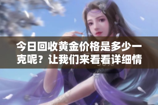 今日回收黄金价格是多少一克呢？让我们来看看详细情况。