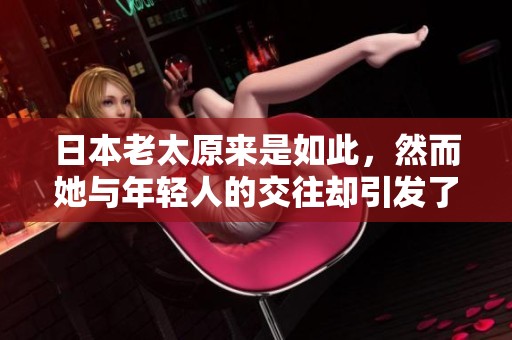 日本老太原来是如此，然而她与年轻人的交往却引发了不少关注 bbw情节让人意外