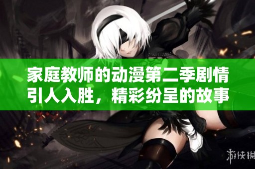 家庭教师的动漫第二季剧情引人入胜，精彩纷呈的故事展开了新篇章。