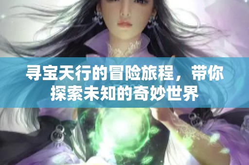 寻宝天行的冒险旅程，带你探索未知的奇妙世界