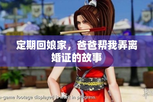 定期回娘家，爸爸帮我弄离婚证的故事