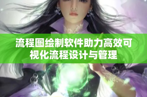 流程图绘制软件助力高效可视化流程设计与管理