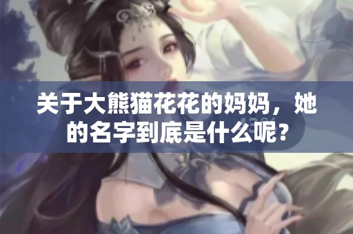 关于大熊猫花花的妈妈，她的名字到底是什么呢？
