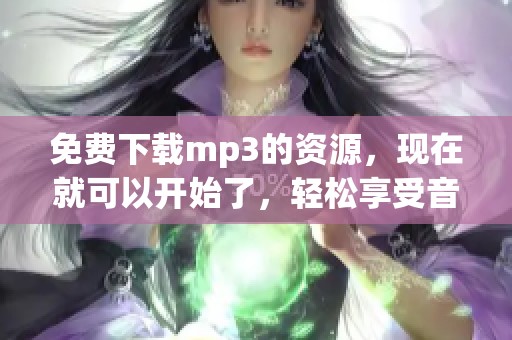 免费下载mp3的资源，现在就可以开始了，轻松享受音乐带来的快乐