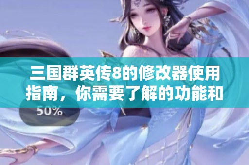 三国群英传8的修改器使用指南，你需要了解的功能和技巧解析