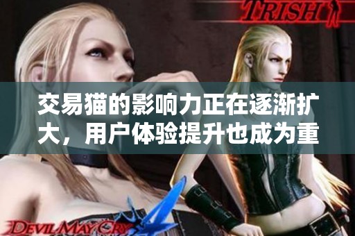 交易猫的影响力正在逐渐扩大，用户体验提升也成为重要关注点