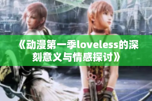 《动漫第一季loveless的深刻意义与情感探讨》