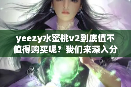 yeezy水蜜桃v2到底值不值得购买呢？我们来深入分析一下这个问题吧