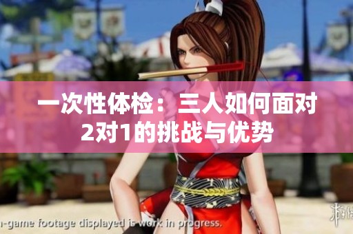 一次性体检：三人如何面对2对1的挑战与优势