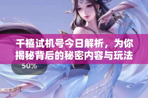 千禧***今日解析，为你揭秘背后的秘密内容与玩法技巧