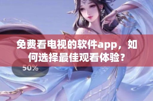 免费看电视的软件app，如何选择最佳观看体验？