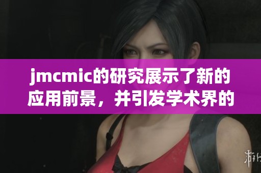 jmcmic的研究展示了新的应用前景，并引发学术界的广泛关注与讨论