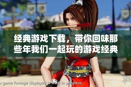 经典游戏下载，带你回味那些年我们一起玩的游戏经典