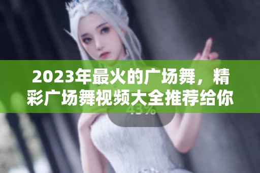 2023年最火的广场舞，精彩广场舞视频大全推荐给你