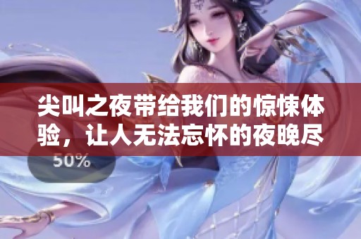 尖叫之夜带给我们的惊悚体验，让人无法忘怀的夜晚尽情尖叫