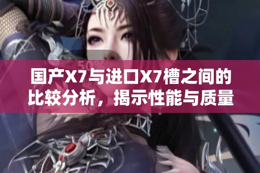 国产X7与进口X7槽之间的比较分析，揭示性能与质量的差异