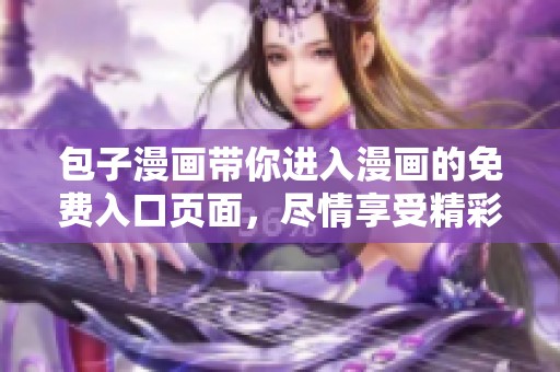 包子漫画带你进入漫画的免费入口页面，尽情享受精彩内容吧