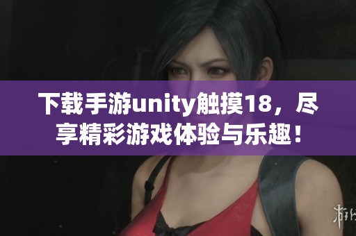 下载手游unity触摸18，尽享精彩游戏体验与乐趣！