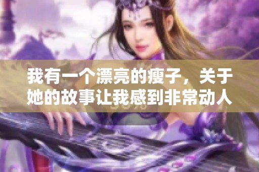 我有一个漂亮的瘦子，关于她的故事让我感到非常动人