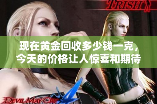 现在黄金回收多少钱一克，今天的价格让人惊喜和期待