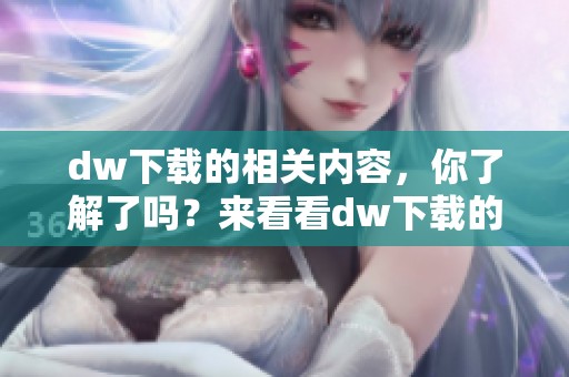 dw下载的相关内容，你了解了吗？来看看dw下载的具体操作步骤。