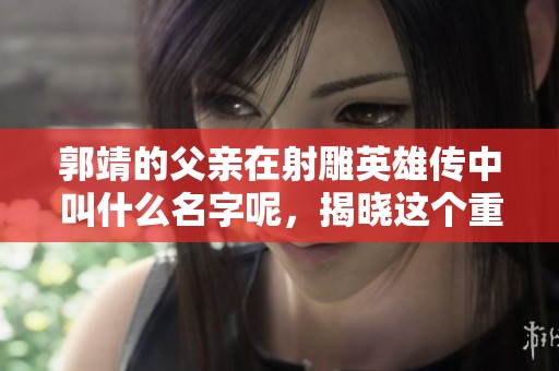 郭靖的父亲在射雕英雄传中叫什么名字呢，揭晓这个重要的秘密吧！