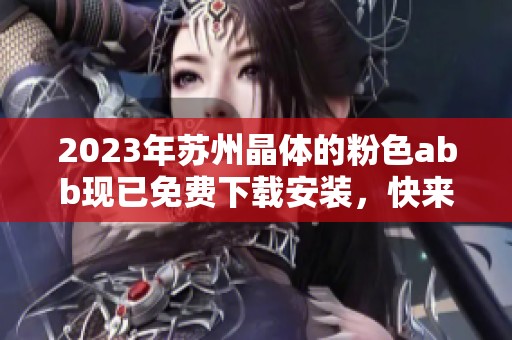 2023年苏州晶体的粉色abb现已免费下载安装，快来体验吧！