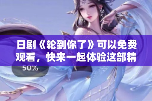 日剧《轮到你了》可以免费观看，快来一起体验这部精彩剧集吧