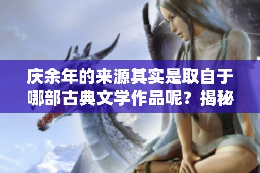 庆余年的来源其实是取自于哪部古典文学作品呢？揭秘其背后的文学渊源。