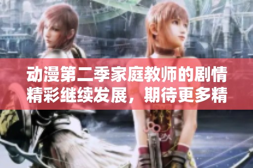 动漫第二季家庭教师的剧情精彩继续发展，期待更多精彩故事与角色的成长