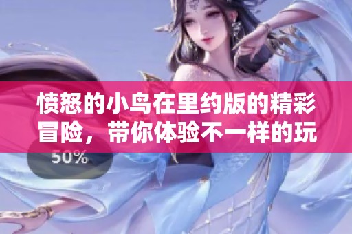 愤怒的小鸟在里约版的精彩冒险，带你体验不一样的玩法与乐趣