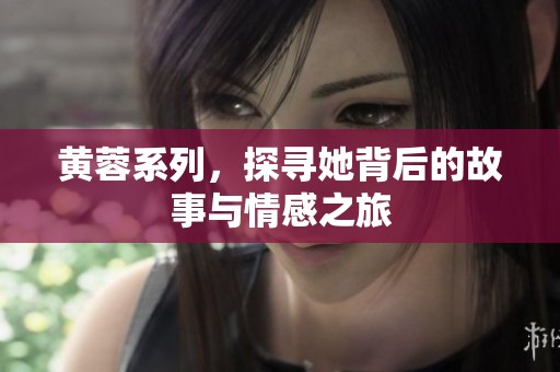 黄蓉系列，探寻她背后的故事与情感之旅