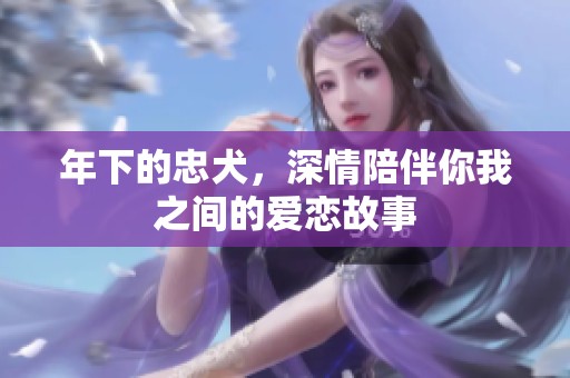 年下的忠犬，深情陪伴你我之间的爱恋故事