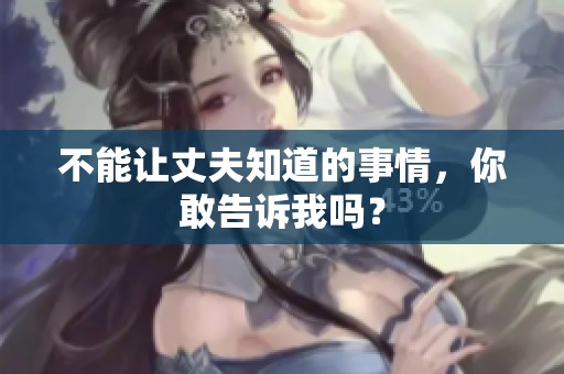 不能让丈夫知道的事情，你敢告诉我吗？