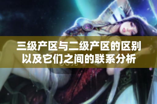 三级产区与二级产区的区别以及它们之间的联系分析